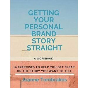 Getting Your Personal Brand Story Straight: ten exercises to help you get clear on the story you want to tell, Paperback - Joanne Tombrakos imagine
