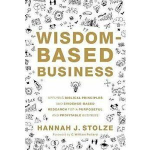 Wisdom-Based Business: Applying Biblical Principles and Evidence-Based Research for a Purposeful and Profitable Business - Hannah J. Stolze imagine