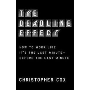 The Deadline Effect: How to Work Like It's the Last Minute--Before the Last Minute, Hardcover - Christopher Cox imagine