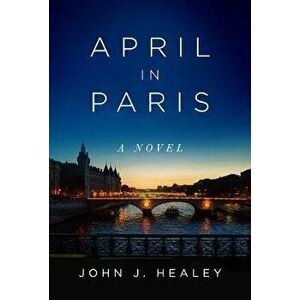 April in Paris, Hardcover - John J. Healey imagine