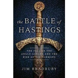 The Battle of Hastings: The Fall of the Anglo-Saxons and the Rise of the Normans, Hardcover - Jim Bradbury imagine