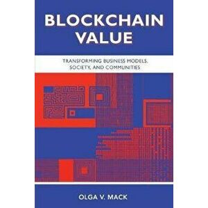Blockchain Value: Transforming Business Models, Society, and Communities, Paperback - Olga V. Mack imagine