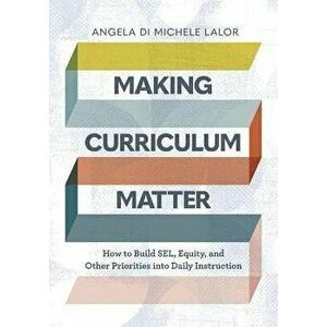 Making Curriculum Matter: How to Build Sel, Equity, and Other Priorities Into Daily Instruction, Paperback - Angela Di Michele Lalor imagine