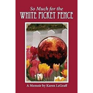 So Much for the White Picket Fence: A Memoir, Paperback - Karen Campbell Lagraff imagine
