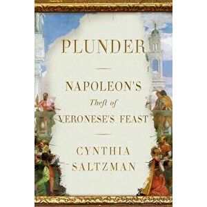 Plunder: Napoleon's Theft of Veronese's Feast, Hardcover - Cynthia Saltzman imagine