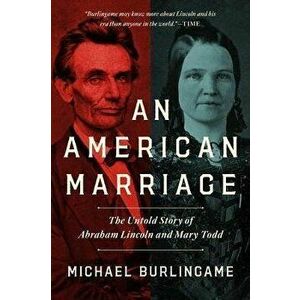 An American Marriage: The Untold Story of Abraham Lincoln and Mary Todd, Hardcover - Michael Burlingame imagine