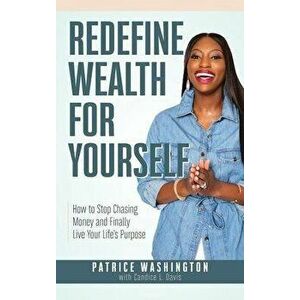 Redefine Wealth for Yourself: How to Stop Chasing Money and Finally Live Your Life's Purpose, Hardcover - Patrice Washington imagine