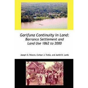Garifuna Continuity in Land: Barranco Settlement and Land Use 1862 to 2000, Paperback - Joseph Orlando Palacio imagine