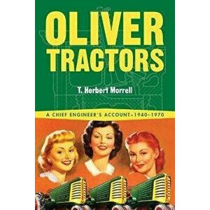 Oliver Tractors 1940-1960: An Engineer's Story, Paperback - T. Herbert Morrell imagine