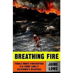Breathing Fire: Female Inmate Firefighters on the Front Lines of California's Wildfires, Hardcover - Jaime Lowe imagine