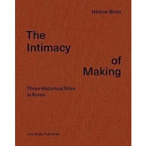 Hélène Binet: The Intimacy of Making: Three Historical Sites in Korea, Hardcover - Hélène Binet imagine