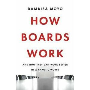 How Boards Work: And How They Can Work Better in a Chaotic World, Hardcover - Dambisa Moyo imagine