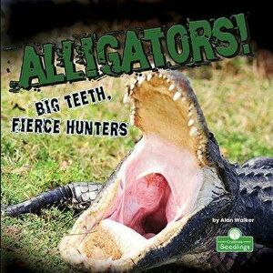 Alligators! Big Teeth, Fierce Hunters, Library Binding - Alan Walker imagine