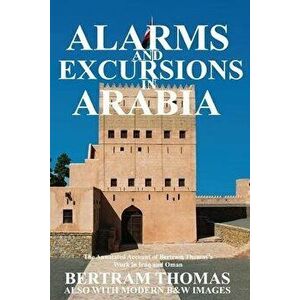Alarms and Excursions in Arabia: The Life and Works of Bertram Thomas in Early 20th Century Iraq and Oman, Paperback - Ibn Al Hamra imagine