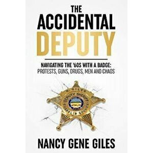 The Accidental Deputy: Navigating the '60s with a Badge: Protests, Guns, Drugs, Men, and Chaos, Paperback - Nancy Gene Giles imagine