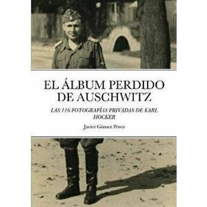El Album Perdido de Auschwitz: Las 116 Fotografias Privadas de Karl Hocker, Paperback - Javier Gomez Perez imagine