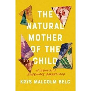 The Natural Mother of the Child: A Memoir of Nonbinary Parenthood, Hardcover - Krys Malcolm Belc imagine