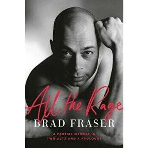 All the Rage: A Partial Memoir in Two Acts and a Prologue, Hardcover - Brad Fraser imagine