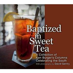 Baptized in Sweet Tea: A Collection of Ken Burger's Columns Celebrating the South, Paperback - Ken Burger imagine