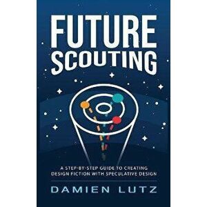 Future Scouting: How to design future inventions to change today by combining speculative design, design fiction, design thinking, life - Damien Lutz imagine