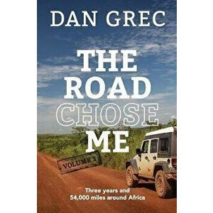 The Road Chose Me Volume 2: Three years and 54, 000 miles around Africa, Paperback - Dan Grec imagine