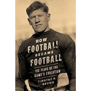 How Football Became Football: 150 Years of the Game's Evolution, Paperback - Mary Jewel Brown imagine