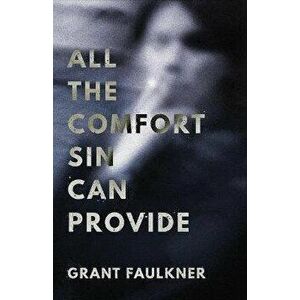 All the Comfort Sin Can Provide, Paperback - Grant Faulkner imagine
