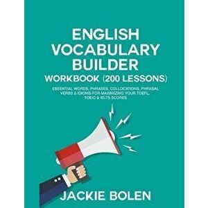 English Vocabulary Builder Workbook (200 Lessons): Essential Words, Phrases, Collocations, Phrasal Verbs & Idioms for Maximizing your TOEFL, TOEIC & I imagine