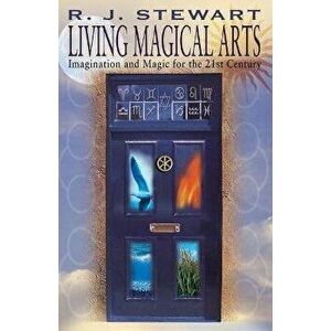 Living Magical Arts: Imagination and Magic for the 21st Century, Paperback - R. J. Stewart imagine