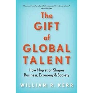 The Gift of Global Talent: How Migration Shapes Business, Economy & Society, Paperback - William R. Kerr imagine