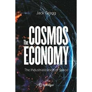 The Cosmos Economy: The Industrialization of Space, Paperback - Jack Gregg imagine