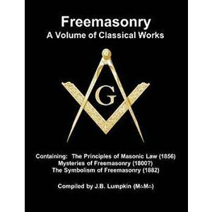 Freemasonry - a Volume of Classical Works: Containing the Principles of Masonic Law (1856), Mysteries of Freemasonry (1800?), the Symbolism of Freemas imagine