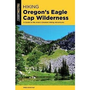 Hiking Oregon's Eagle Cap Wilderness: A Guide To The Area's Greatest Hiking Adventures, 4th Edition, Paperback - Fred Barstad imagine