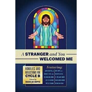 A Stranger and You Welcomed Me: Homilies and Reflections for Cycle B, Paperback - Richard Rohr Ofm imagine