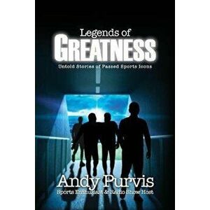 Legends of Greatness: Untold Stories of Passed Sports Icons, Paperback - Andy Purvis imagine
