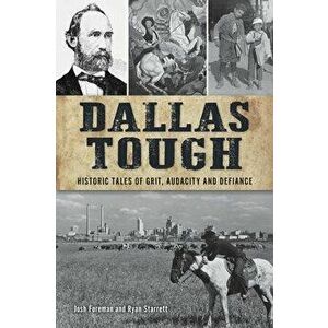 Dallas Tough: Historic Tales of Grit, Audacity and Defiance, Paperback - Josh Foreman imagine