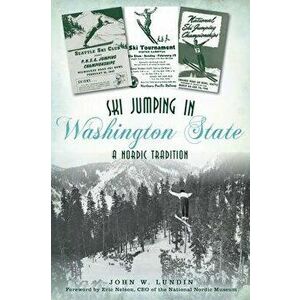 Ski Jumping in Washington State: A Nordic Tradition, Paperback - John W. Lundin imagine