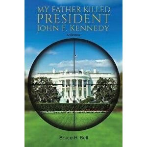 My Father Killed President John F. Kennedy, Paperback - Bruce H. Bell imagine