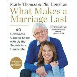 What Makes a Marriage Last: 40 Celebrated Couples Share with Us the Secrets to a Happy Life, Paperback - Marlo Thomas imagine