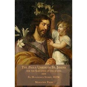 The Pious Union of St. Joseph: For the Salvation of the Dying, Hardcover - Hugolinus Storff imagine