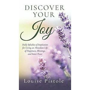 Discover Your Joy: Daily Splashes of Inspiration for Living an Abundant Life of Happiness, Blessings, and Inner Peace - Louise Pistole imagine