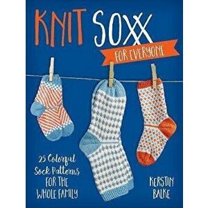 Knit Soxx for Everyone: 25 Colorful Sock Patterns for the Whole Family, Paperback - Kerstin Balke imagine