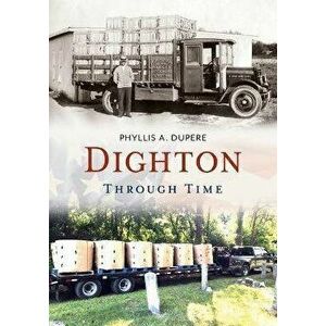 Dighton Through Time, Paperback - Phyllis A. Dupere imagine