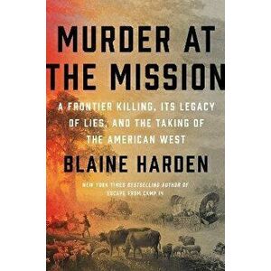 Murder at the Mission: A Frontier Killing, Its Legacy of Lies, and the Taking of the American West, Hardcover - Blaine Harden imagine