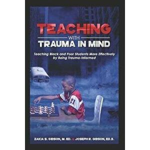 Teaching With Trauma in Mind: Teaching Black and Poor Students More Effectively by Being Trauma-Informed, Paperback - Zakia S. Gibson imagine