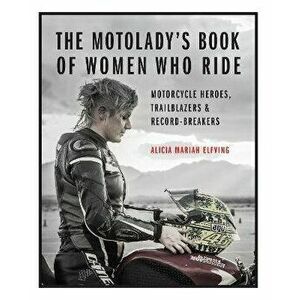 The Motolady's Book of Women Who Ride: Motorcycle Heroes, Trailblazers & Record-Breakers, Hardcover - Alicia Mariah Elfving imagine