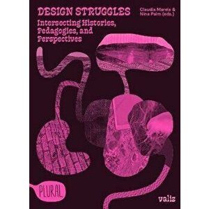 Design Struggles: Intersecting Histories, Pedagogies, and Perspectives, Paperback - Claudia Mareis imagine