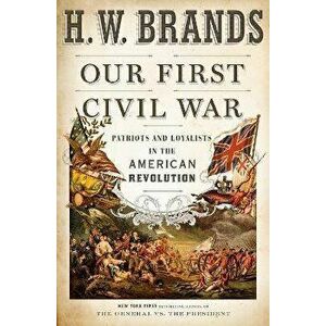 Our First Civil War: Patriots and Loyalists in the American Revolution, Hardcover - H. W. Brands imagine