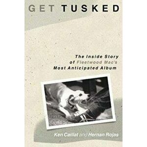 Get Tusked: The Inside Story of Fleetwood Mac's Most Anticipated Album, Paperback - Ken Caillat imagine