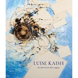 Luise Kaish: An American Art Legacy, Hardcover - Maura Reilly imagine